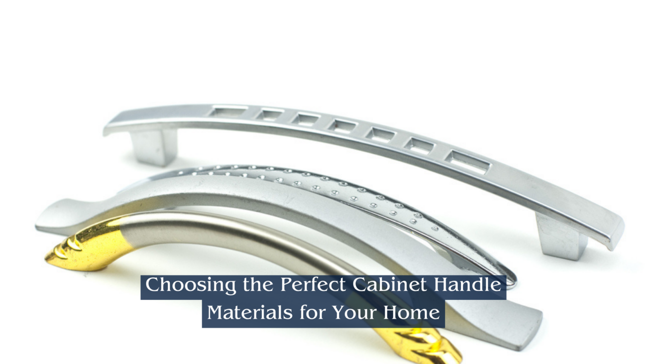 How to Choose Cabinet Handle Material for your Home