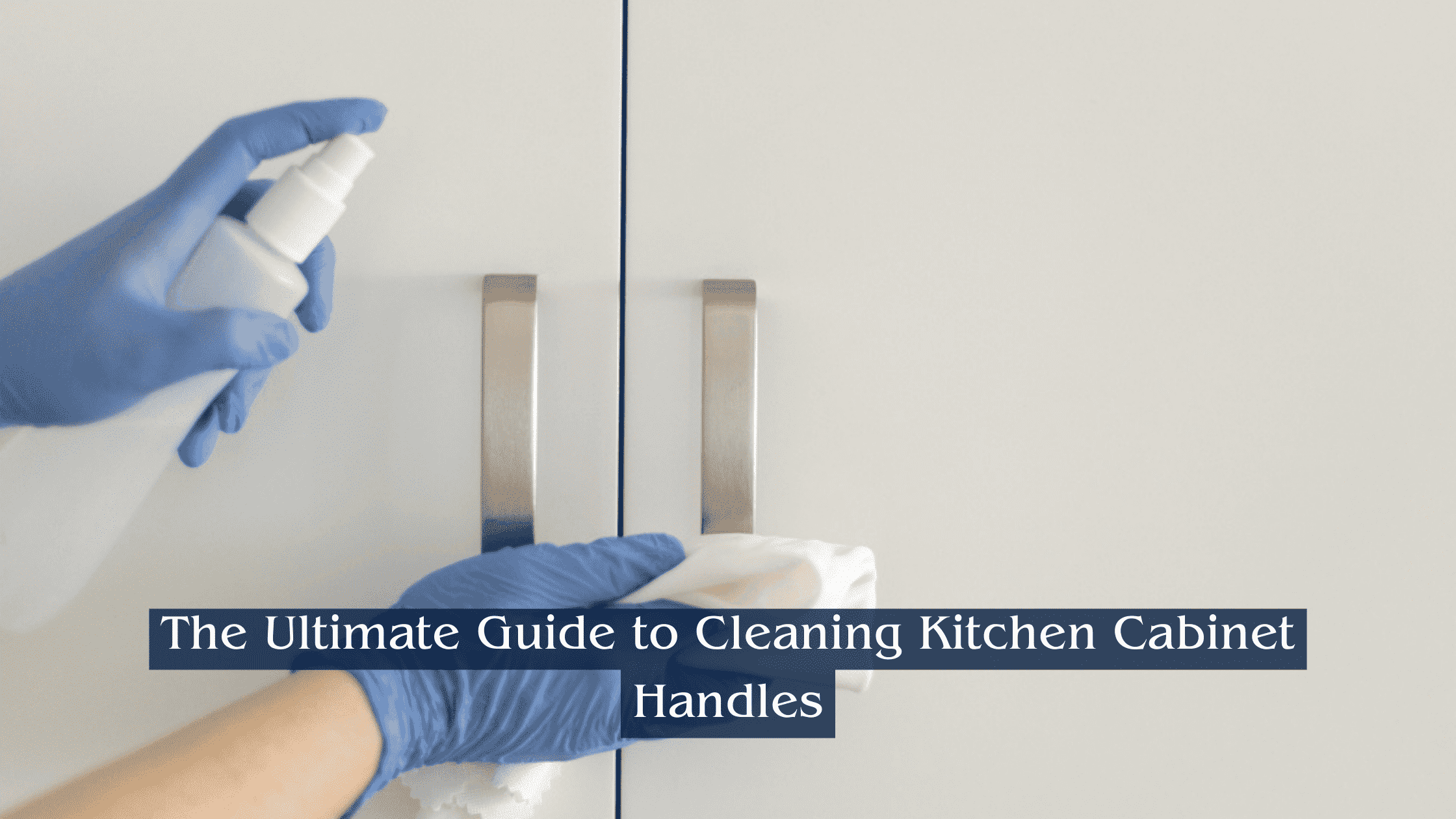 The Ultimate Guide to Cleaning Kitchen Cabinet Handles